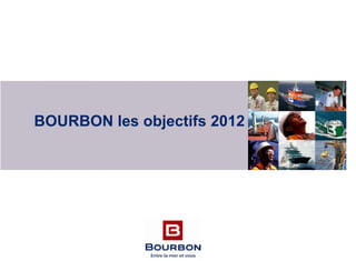 Sommaire
1. Pourquoi élargir
l’Horizon de
BOURBON à
2012
2. Les métiers de
BOURBON à
Horizon 2012
3. Facteurs clés de
succès
4. BOURBON les
objectifs 2012
5. Conclusion
71
BOURBON les objectifs 2012
 