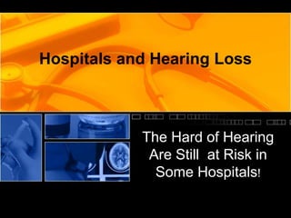 Hospitals and Hearing Loss



            The Hard of Hearing
             Are Still at Risk in
              Some Hospitals!
 
