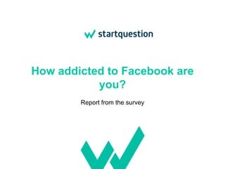 How addicted to Facebook are
you?
Report from the survey
1
 