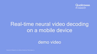 32
Real-time neural video decoding
on a mobile device
demo video
Qualcomm AI Research is an initiative of Qualcomm Technologies, Inc.
 