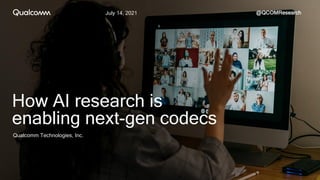 July 14, 2021 @QCOMResearch
Qualcomm Technologies, Inc.
How AI research is
enabling next-gen codecs
 