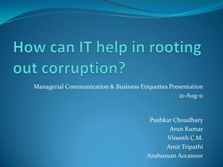 Managerial Communication & Business Etiquettes Presentation
                                                  21-Aug-11


                                        Pushkar Choudhary
                                              Arun Kumar
                                             Vineeth C.M.
                                             Amit Tripathi
                                       Anshuman Accanoor
 