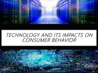 TECHNOLOGY AND ITS IMPACTS ON
CONSUMER BEHAVIOR
 