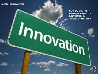 DIGITAL INNOVATION
HOW DO DIGITAL
LEADERS PROMOTE
INNOVATION &
TRANSFORMATION?
 