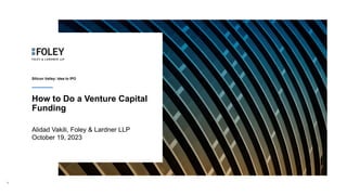 How to Do a Venture Capital
Funding
Alidad Vakili, Foley & Lardner LLP
October 19, 2023
Silicon Valley: Idea to IPO
1
 