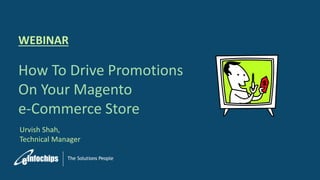 Urvish Shah,
Technical Manager
WEBINAR
How To Drive Promotions
On Your Magento
e-Commerce Store
 