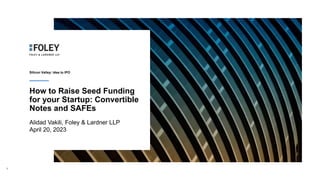 How to Raise Seed Funding
for your Startup: Convertible
Notes and SAFEs
Alidad Vakili, Foley & Lardner LLP
April 20, 2023
Silicon Valley: Idea to IPO
1
 