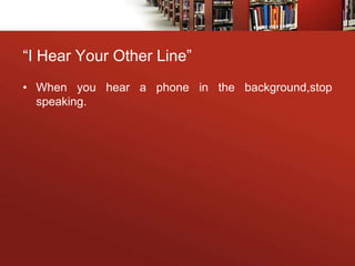 “I Hear Your Other Line”
• When you hear a phone in the background,stop
speaking.
 