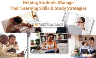Helping Students Manage
Their Learning Skills & Study Strategies
 