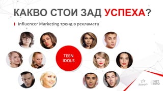 КАКВО СТОИ ЗАД УСПЕХА?
Influencer Marketing тренд в рекламата
TEEN
IDOLS
 