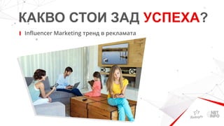 КАКВО СТОИ ЗАД УСПЕХА?
Influencer Marketing тренд в рекламата
 