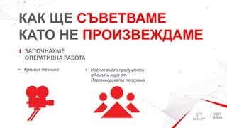 КАК ЩЕ СЪВЕТВАМЕ
КАТО НЕ ПРОИЗВЕЖДАМЕ
ЗАПОЧНАХМЕ
ОПЕРАТИВНА РАБОТА
• Купихме техника • Наехме видео продуценти
inhouse и хора от
Партньорската програма
 