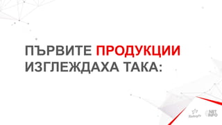 ПЪРВИТЕ ПРОДУКЦИИ
ИЗГЛЕЖДАХА ТАКА:
 