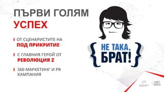ПЪРВИ ГОЛЯМ
УСПЕХ
ОТ СЦЕНАРИСТИТЕ НА
ПОД ПРИКРИТИЕ
С ГЛАВНИЯ ГЕРОЙ ОТ
РЕВОЛЮЦИЯ Z
360 МАРКЕТИНГ И PR
КАМПАНИЯ
 