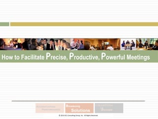 Accentuating
Performance
Broadening
Solutions
Charting
Success
© 2014 VCL Consulting Group, Inc. All Rights Reserved
How To Facilitate Precise, Productive, Powerful MeetingsHow to Facilitate Precise, Productive, Powerful Meetings
 