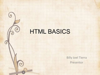 HTML BASICS
Billy Joel Tierra
Presentor
 