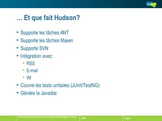 …  Et que fait Hudson? Supporte les tâches ANT Supporte les tâches Maven Supporte SVN Intégration avec: RSS E-mail IM  Couvre les tests unitaires (JUnit/TestNG) Génère la Javadoc 