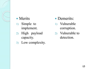  Merits
1) Simple to
implement.
2) High payload
capacity.
3) Low complexity.
 Demerits:
1) Vulnerable
corruption.
2) Vulnerable to
detection.
13
 