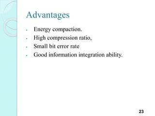 Advantages
 Energy compaction.
 High compression ratio,
 Small bit error rate
 Good information integration ability.
23
 