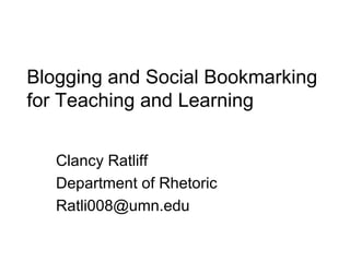 Blogging and Social Bookmarking for Teaching and Learning Clancy Ratliff Department of Rhetoric [email_address] 
