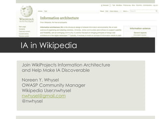 IA in Wikipedia
Join WikiProjects Information Architecture
and Help Make IA Discoverable
Noreen Y. Whysel
OWASP Community ...