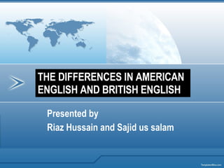Presented by  Riaz Hussain and Sajid us salam THE DIFFERENCES IN AMERICAN ENGLISH AND BRITISH ENGLISH 