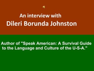An interview with    Dileri Borunda Johnston   Author of "Speak American: A Survival Guide  to the Language and Culture of the U-S-A."  