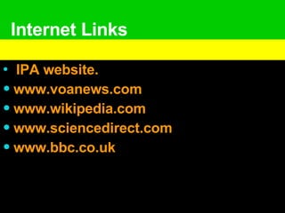 Internet Links   IPA website. www.voanews.com   www.wikipedia.com www.sciencedirect.com www.bbc.co.uk   