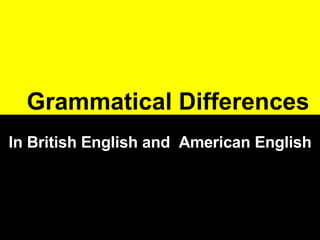   Grammatical Differences In British English and  American English 