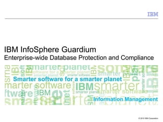 Information Management
© 2010 IBM Corporation
IBM InfoSphere Guardium
Enterprise-wide Database Protection and Compliance
 