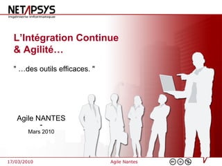 L’Intégration Continue
  & Agilité…
  " …des outils efficaces. "




   Agile NANTES
          -
        Mars 2010




17/03/2010                     Agile Nantes
 