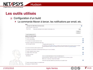 Hudson

  Les outils utilisés
         Configuration d’un build
              La commande Maven à lancer, les notifications par email, etc.




17/03/2010                                Agile Nantes                         14|26
 