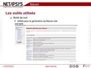 Maven

  Les outils utilisés
         Build de nuit
              Utilisé pour la génération du Maven site




17/03/2010                                 Agile Nantes   15|26
 