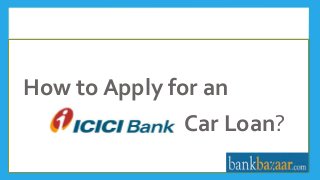 How to Apply for an
Car Loan?
 