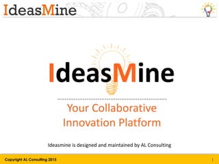 IdeasMine
Your Collaborative
Innovation Platform
Ideasmine is designed and maintained by AL Consulting
Copyright AL Consulting 2015 1
 