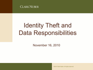Identity Theft and
Data Responsibilities
November 16, 2010

©2010 Clark Nuber. All rights reserved

Page 0

 