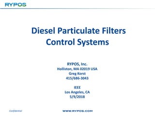 Diesel Particulate Filters
Control Systems
RYPOS, Inc.
Holliston, MA 02019 USA
Greg Korst
415/686-3043
IEEE
Los Angeles, CA
5/9/2018
Confidential
 