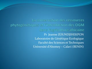 Pr Jeanne ZOUNDJIHEKPON 
Laboratoire de Génétique Ecologique 
Faculté des Sciences et Techniques 
Université d’Abomey – Calavi (BENIN) 
 