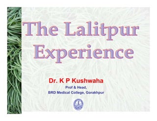 Dr. K P Kushwaha
        Prof & Head,
BRD Medical College, Gorakhpur
 
