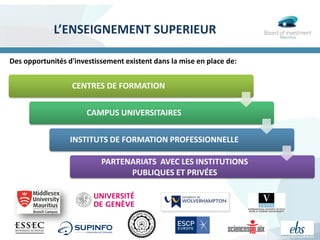 L’ENSEIGNEMENT SUPERIEUR
CENTRES DE FORMATION
CAMPUS UNIVERSITAIRES
INSTITUTS DE FORMATION PROFESSIONNELLE
PARTENARIATS AVEC LES INSTITUTIONS
PUBLIQUES ET PRIVÉES
Des opportunités d'investissement existent dans la mise en place de:
 