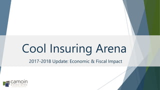 2017-2018 Update: Economic & Fiscal Impact
Cool Insuring Arena
 