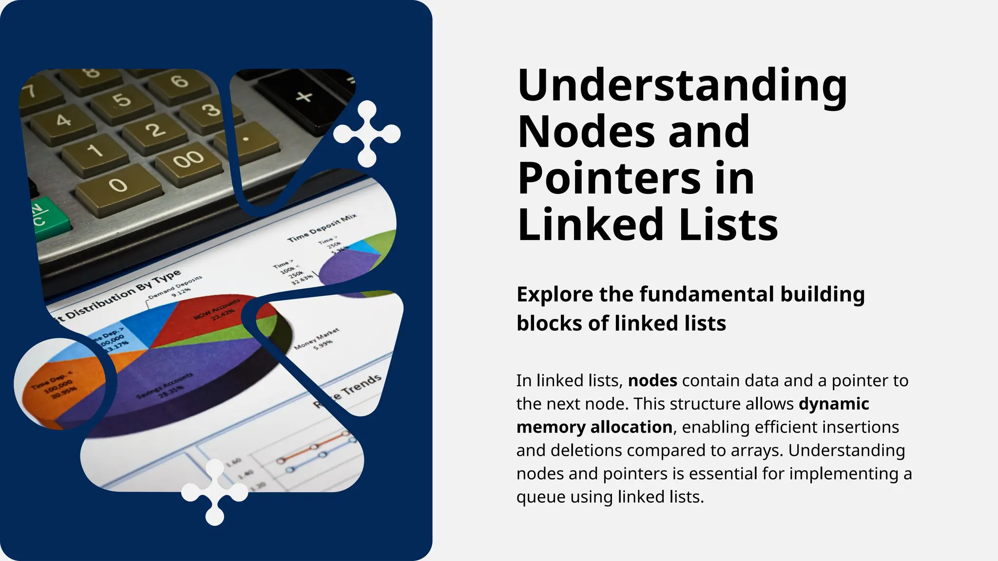 Understanding
Nodes and
Pointers in
Linked Lists
Explore the fundamental building
blocks of linked lists
In linked lists, nodes contain data and a pointer to
the next node. This structure allows dynamic
memory allocation, enabling efficient insertions
and deletions compared to arrays. Understanding
nodes and pointers is essential for implementing a
queue using linked lists.
 