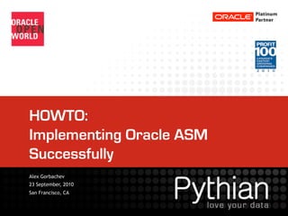 HOWTO:
Implementing Oracle ASM
Successfully
Alex Gorbachev
23 September, 2010
San Francisco, CA
 