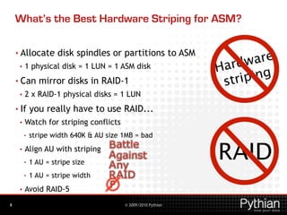 © 2009/2010 Pythian
What’s the Best Hardware Striping for ASM?
• Allocate disk spindles or partitions to ASM
• 1 physical ...