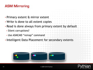 © 2009/2010 Pythian
ASM Mirroring
• Primary extent & mirror extent
• Write is done to all extent copies
• Read is done alw...