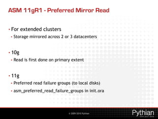 © 2009/2010 Pythian
ASM 11gR1 - Preferred Mirror Read
• For extended clusters
• Storage mirrored across 2 or 3 datacenters...
