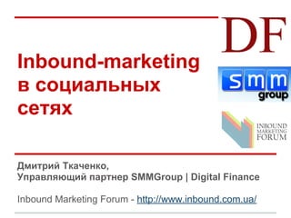 Inbound-marketing
в социальных
сетях

Дмитрий Ткаченко,
Управляющий партнер SMMGroup | Digital Finance

Inbound Marketing Forum - http://www.inbound.com.ua/
 