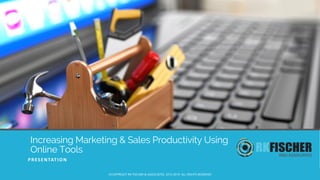 Increasing Marketing & Sales Productivity Using
Online Tools
PRESENTATION
©COPYRIGHT RK FISCHER & ASSOCIATES, 2010-2019. ALL RIGHTS RESERVED
 