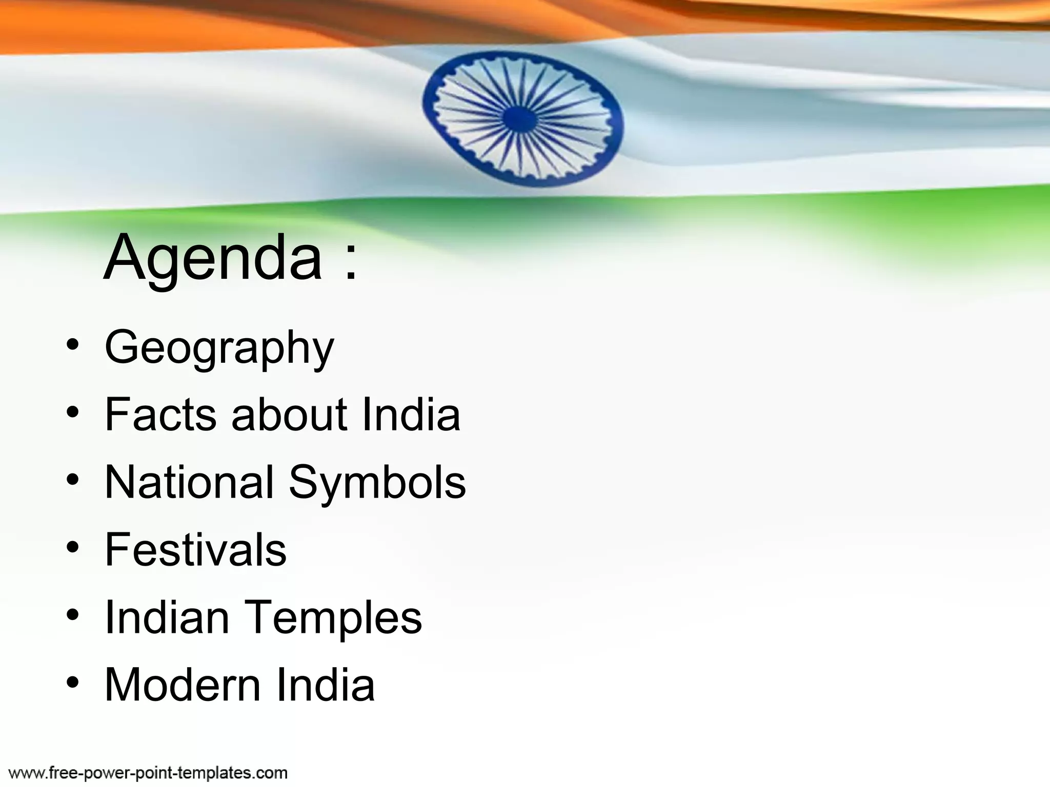 Agenda :
•   Geography
•   Facts about India
•   National Symbols
•   Festivals
•   Indian Temples
•   Modern India
 