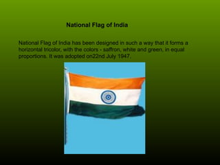 National Flag of India
National Flag of India has been designed in such a way that it forms a
horizontal tricolor, with th...